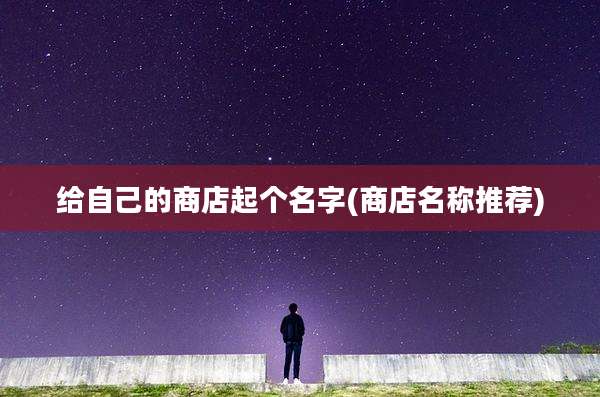 给自己的商店起个名字(商店名称推荐)
