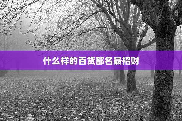 什么样的百货部名最招财