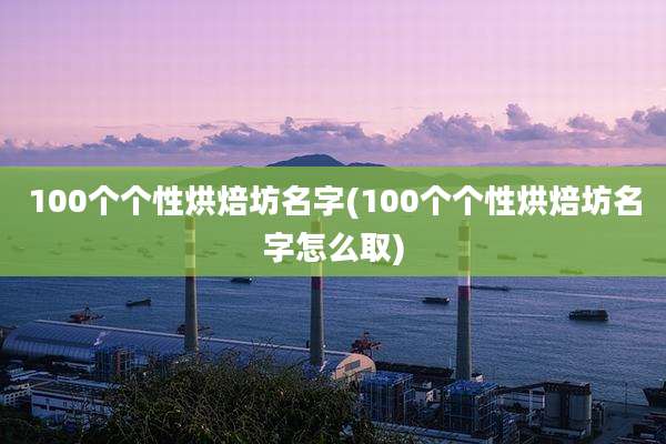100个个性烘焙坊名字(100个个性烘焙坊名字怎么取)