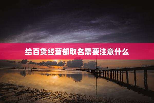 给百货经营部取名需要注意什么