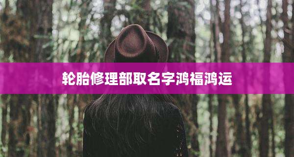 轮胎修理部取名字鸿福鸿运
