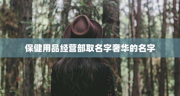 保健用品经营部取名字奢华的名字