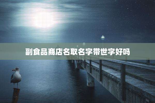 副食品商店名取名字带世字好吗