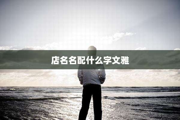 店名名配什么字文雅
