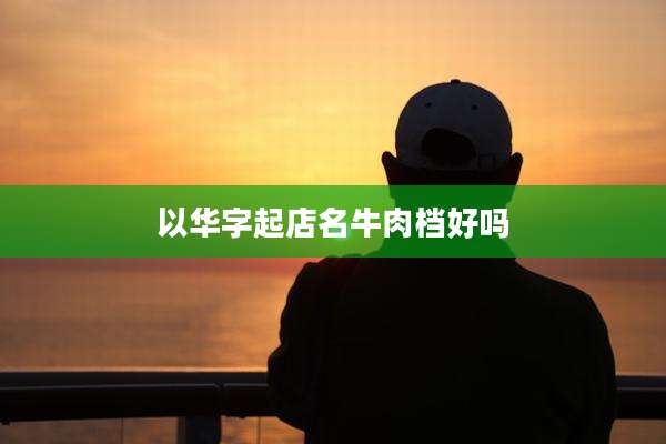 以华字起店名牛肉档好吗