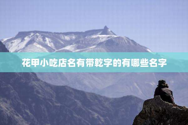 花甲小吃店名有带乾字的有哪些名字