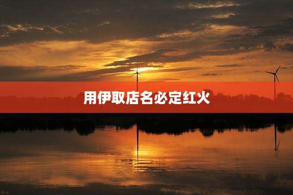用伊取店名必定红火