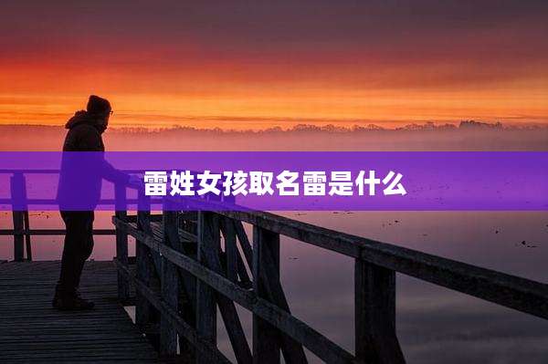 雷姓女孩取名雷是什么