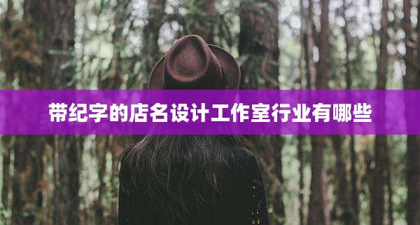 带纪字的店名设计工作室行业有哪些