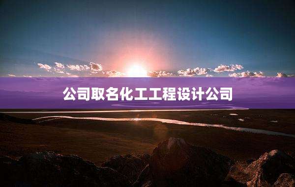 公司取名化工工程设计公司
