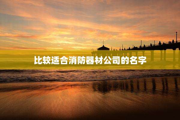 比较适合消防器材公司的名字