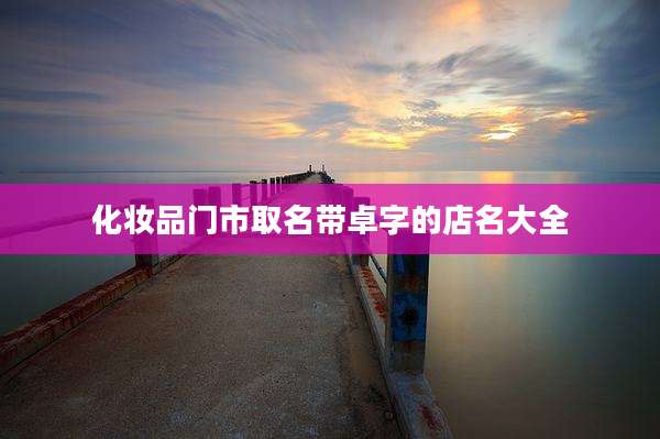 化妆品门市取名带卓字的店名大全