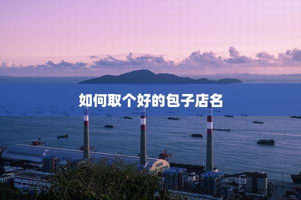 如何取个好的包子店名