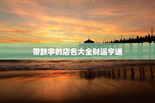 带跃字的店名大全财运亨通