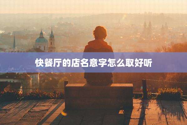 快餐厅的店名意字怎么取好听