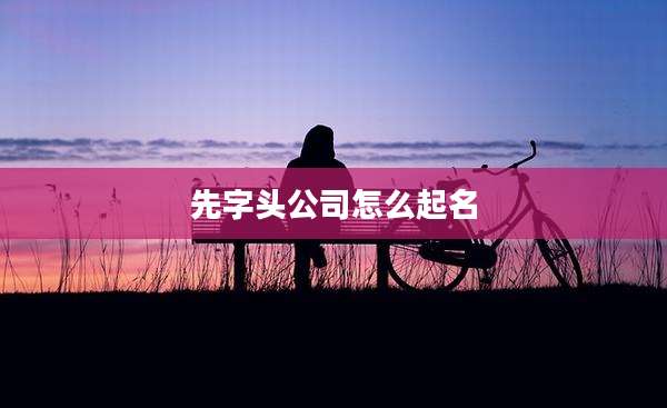 先字头公司怎么起名