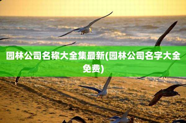 园林公司名称大全集最新(园林公司名字大全免费)