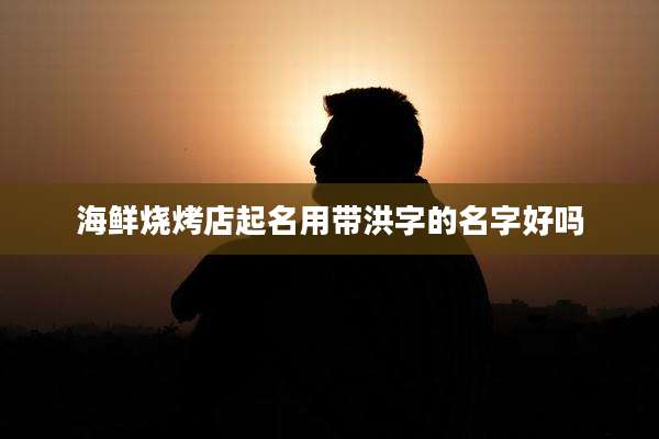 海鲜烧烤店起名用带洪字的名字好吗