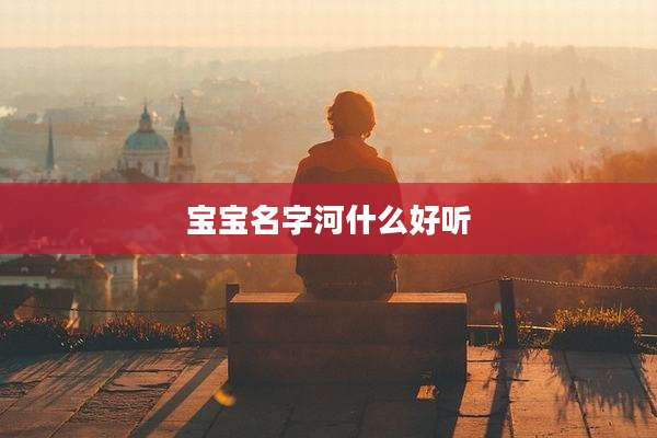 宝宝名字河什么好听