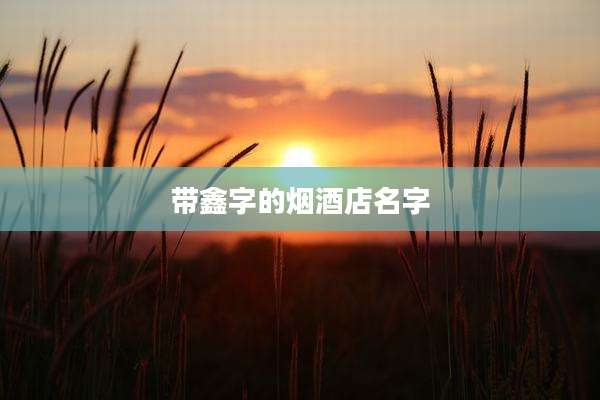 带鑫字的烟酒店名字