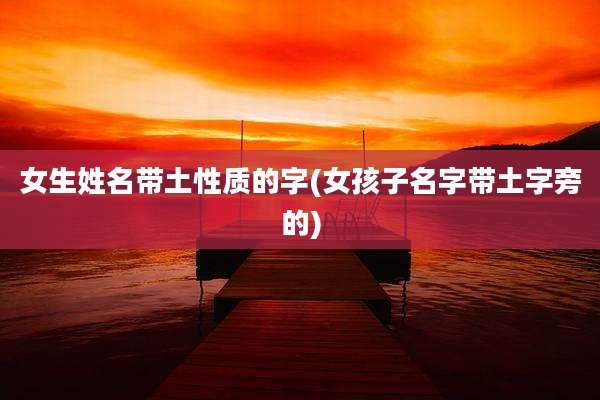 女生姓名带土性质的字(女孩子名字带土字旁的)