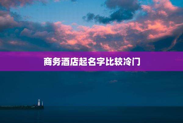 商务酒店起名字比较冷门
