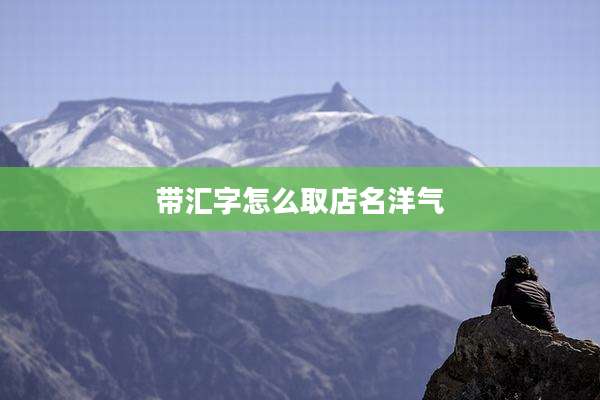 带汇字怎么取店名洋气