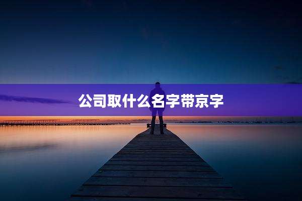公司取什么名字带京字