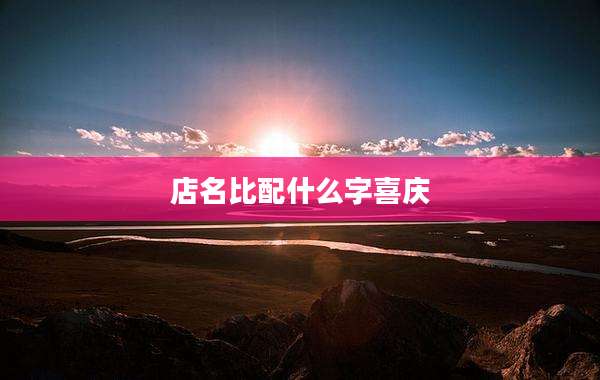 店名比配什么字喜庆