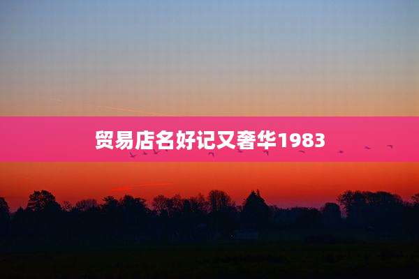 贸易店名好记又奢华1983