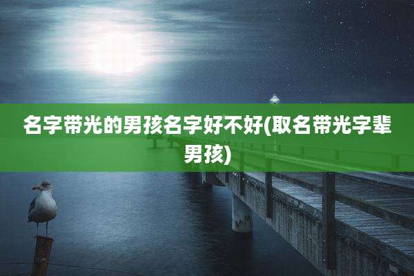 名字带光的男孩名字好不好(取名带光字辈男孩)