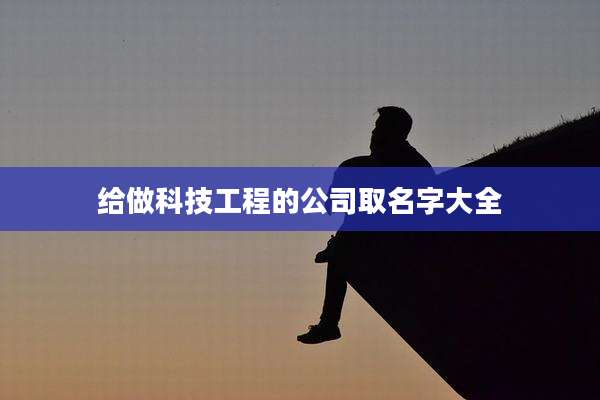 给做科技工程的公司取名字大全