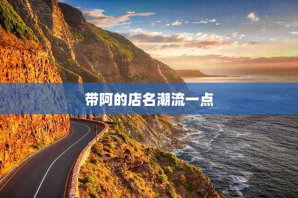 带阿的店名潮流一点