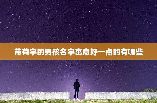 带荷字的男孩名字寓意好一点的有哪些