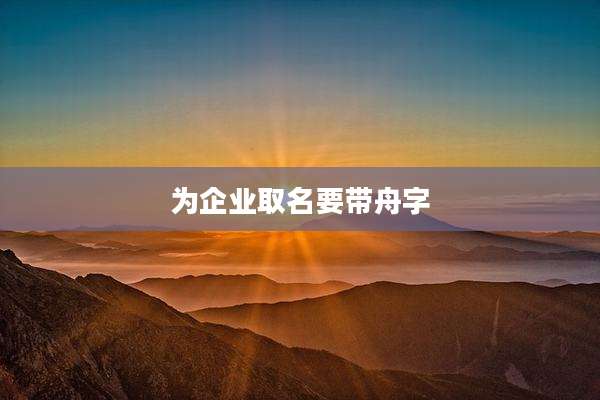 为企业取名要带舟字