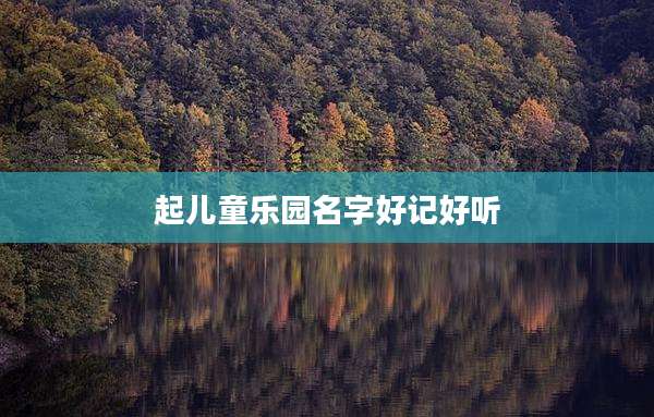 起儿童乐园名字好记好听
