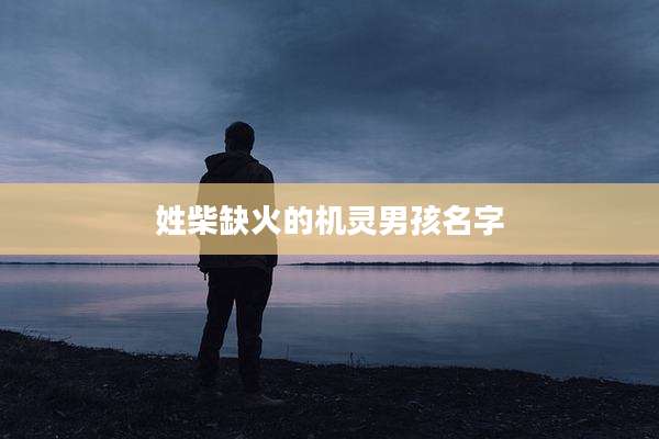 姓柴缺火的机灵男孩名字