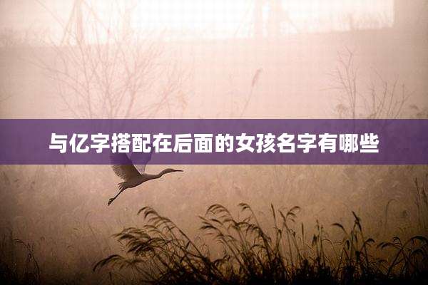 与亿字搭配在后面的女孩名字有哪些