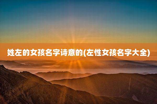 姓左的女孩名字诗意的(左性女孩名字大全)