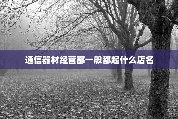 通信器材经营部一般都起什么店名