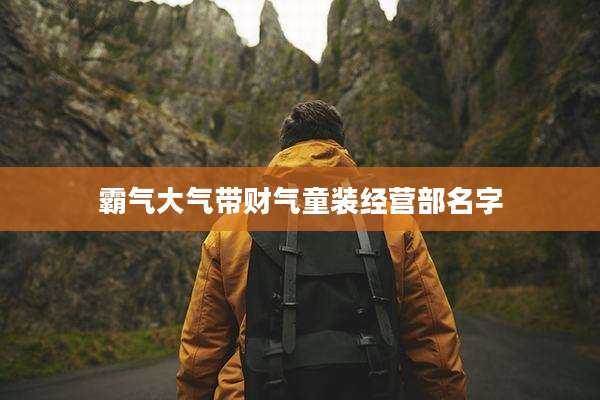 霸气大气带财气童装经营部名字