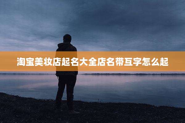 淘宝美妆店起名大全店名带互字怎么起