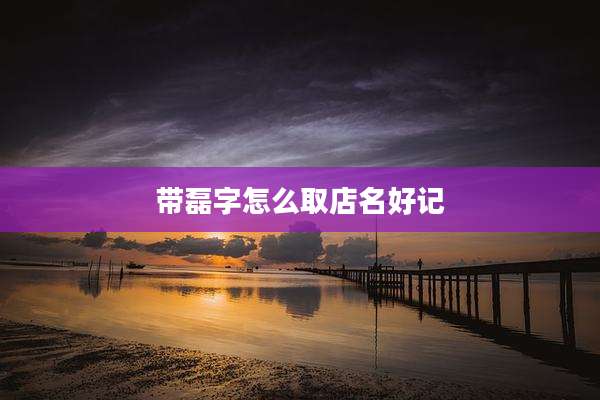 带磊字怎么取店名好记