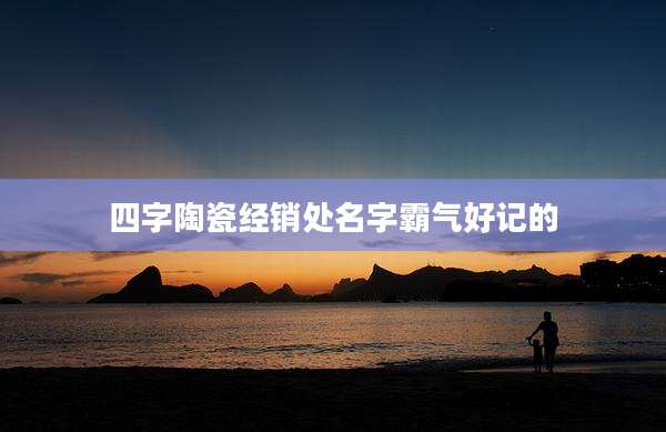 四字陶瓷经销处名字霸气好记的