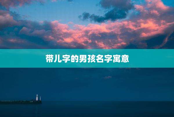 带儿字的男孩名字寓意