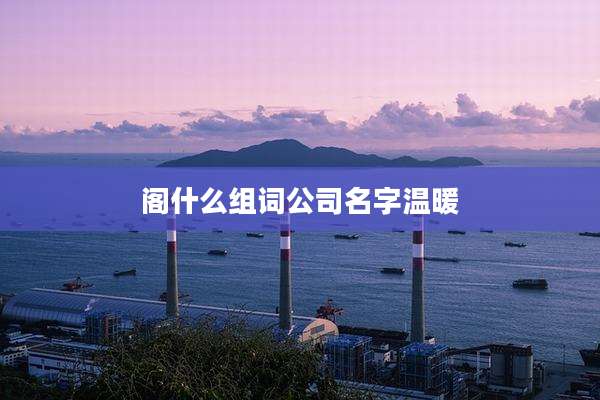 阁什么组词公司名字温暖