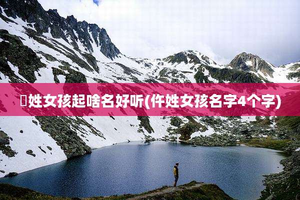 佀姓女孩起啥名好听(仵姓女孩名字4个字)