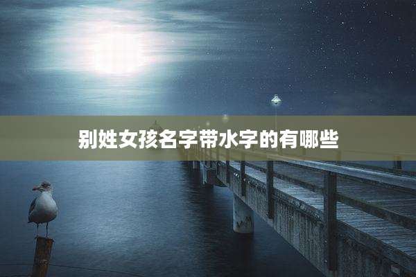 别姓女孩名字带水字的有哪些