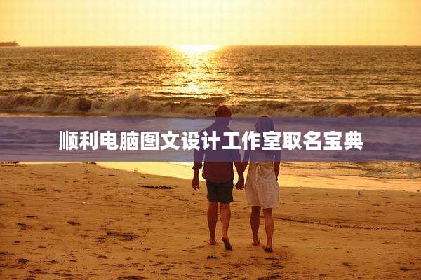 顺利电脑图文设计工作室取名宝典
