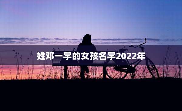 姓邓一字的女孩名字2022年